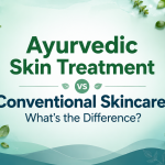 Ayurvedic Skin Treatment vs Conventional Skincare: What’s the Difference?
